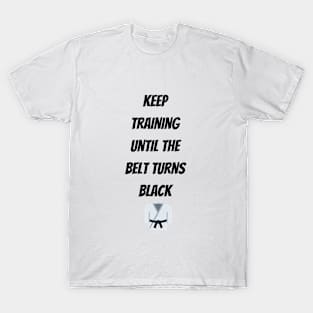 Keep Training Until The Belt Turns Black T-Shirt